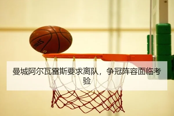 曼城阿尔瓦雷斯要求离队，争冠阵容面临考验
